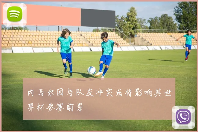 内马尔因与队友冲突或将影响其世界杯参赛前景