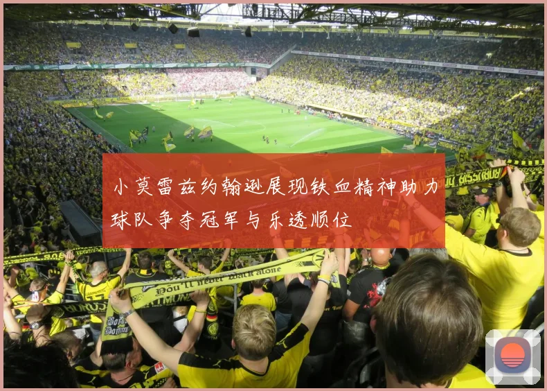 小莫雷兹约翰逊展现铁血精神助力球队争夺冠军与乐透顺位