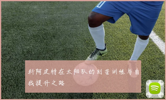 科阿皮特在太阳队的刻苦训练与自我提升之路