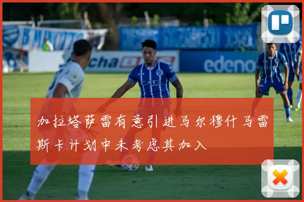 加拉塔萨雷有意引进马尔穆什马雷斯卡计划中未考虑其加入