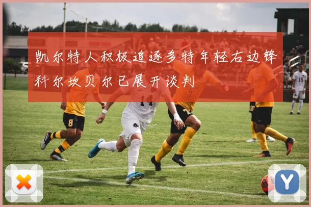凯尔特人积极追逐多特年轻右边锋科尔坎贝尔已展开谈判