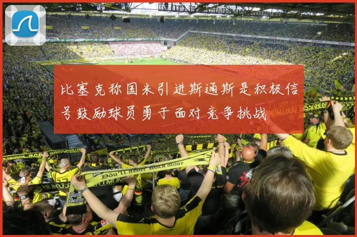 比塞克称国米引进斯通斯是积极信号鼓励球员勇于面对竞争挑战