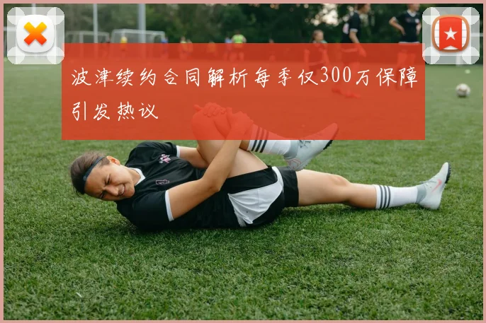 波津续约合同解析每季仅300万保障引发热议