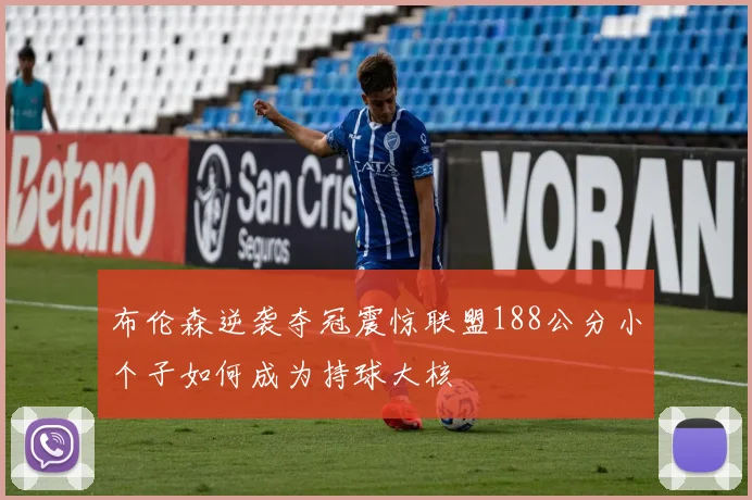 布伦森逆袭夺冠震惊联盟188公分小个子如何成为持球大核