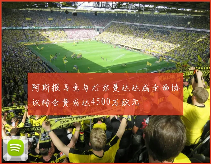 阿斯报马竞与尤尔曼达达成全面协议转会费或达4500万欧元