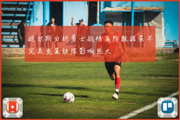 迈尔斯分析勇士战绩高阶数据虽不完美克莱缺席影响巨大